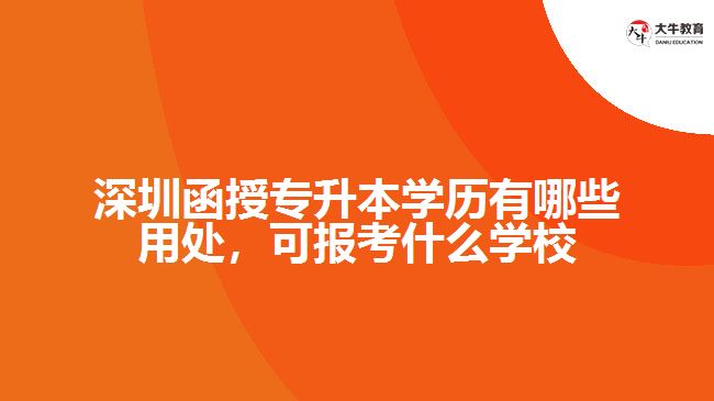 深圳函授專升本學歷有哪些用處，可報考什么學校