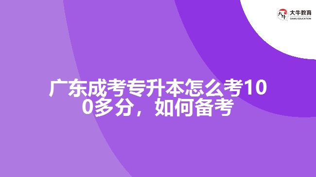 廣東成考專升本怎么考100多分，如何備考