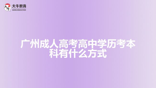 廣州成人高考高中學(xué)歷考本科有什么方式