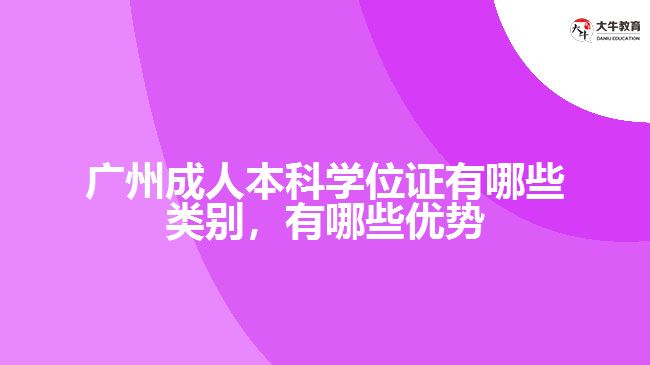 廣州成人本科學位證有哪些類別，有哪些優(yōu)勢