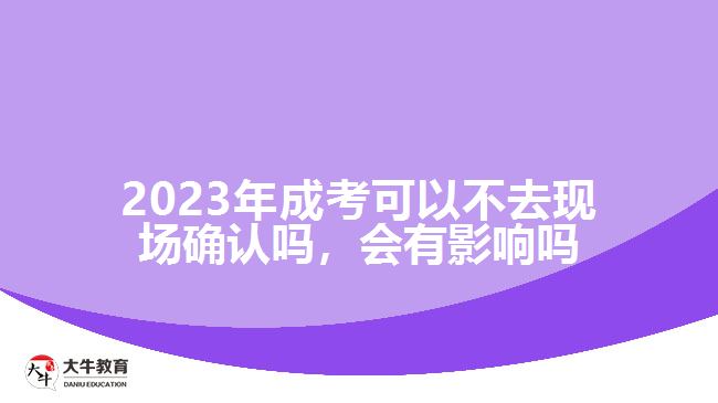 2023年成考可以不去現(xiàn)場(chǎng)確認(rèn)嗎