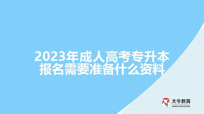 成人高考專升本報名需要準(zhǔn)備什么資料