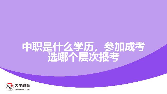 中職是什么學(xué)歷，參加成考選報(bào)考層次