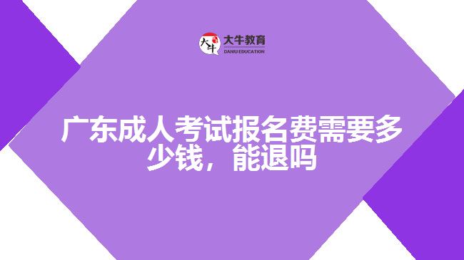 廣東成人考試報(bào)名費(fèi)需要多少錢，能退嗎