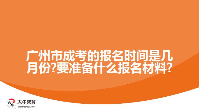 廣州市成考的報名時間是幾月份?要準備什么報名材料?