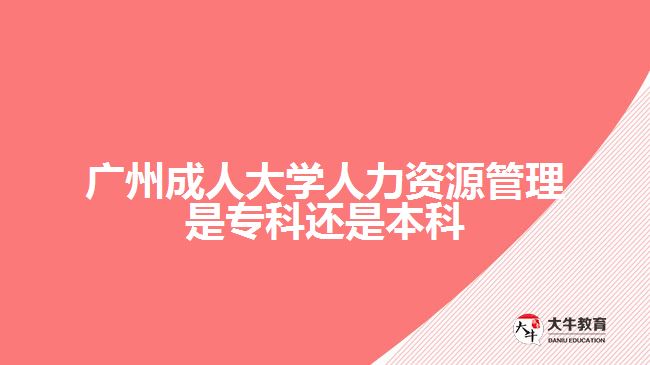 廣州成人大學人力資源管理是?？七€是本科