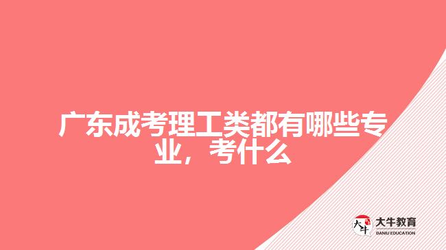 廣東成考理工類都有哪些專業(yè)，考什么