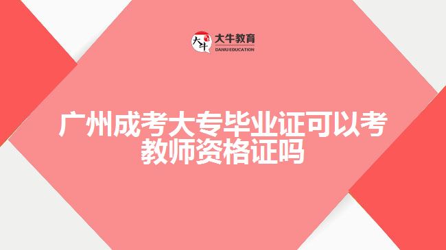 廣州成考大專畢業(yè)證可以考教師資格證嗎