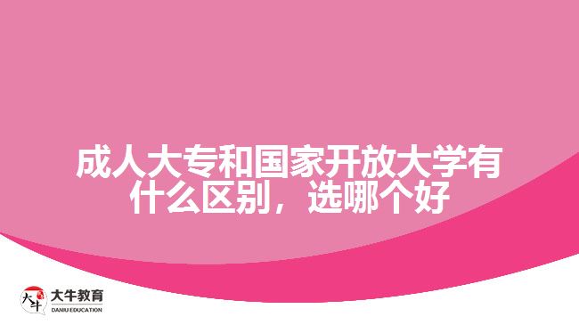 成人大專和國家開放大學(xué)有什么區(qū)別，選哪個好