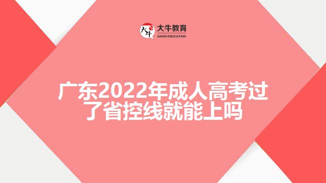 廣東2022年成人高考過了省控線就能上嗎