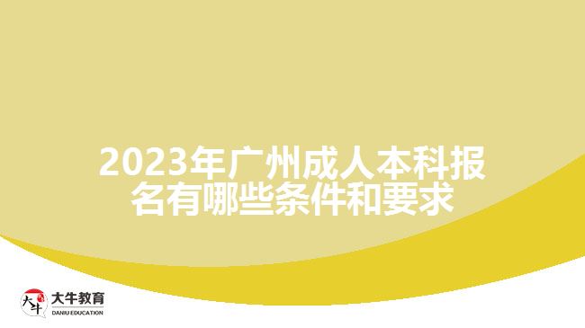 2023年廣州成人本科報名有哪些條件和要求