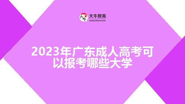 2023年廣東成人高考可以報(bào)考哪些大學(xué)