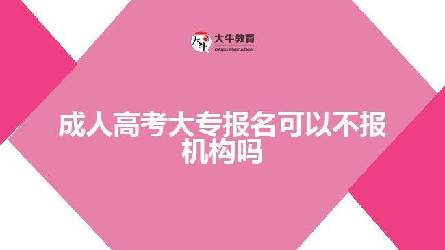 成人高考大專報名可以不報機構嗎