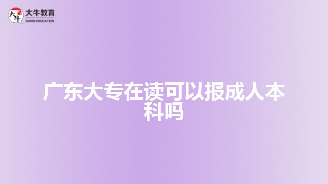 廣東大專(zhuān)在讀可以報(bào)成人本科嗎