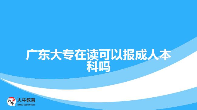 廣東大專在讀可以報成人本科嗎