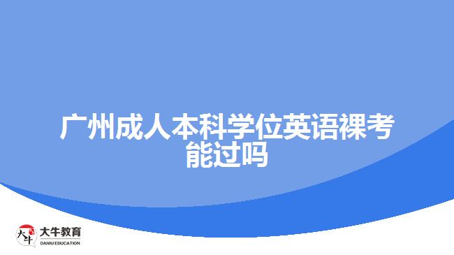 廣州成人本科學(xué)位英語裸考能過嗎