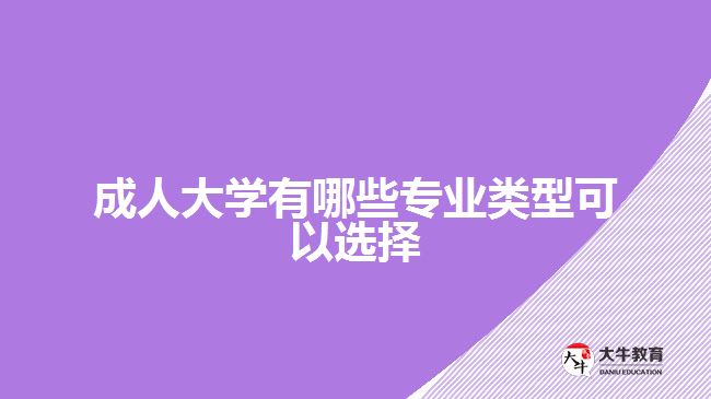 成人大學有哪些專業(yè)類型可以選擇