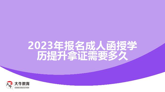 2023年報名成人函授學(xué)歷提升拿證需要多久