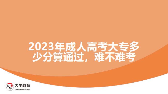 2023年成人高考大專多少分算通過，難不難考