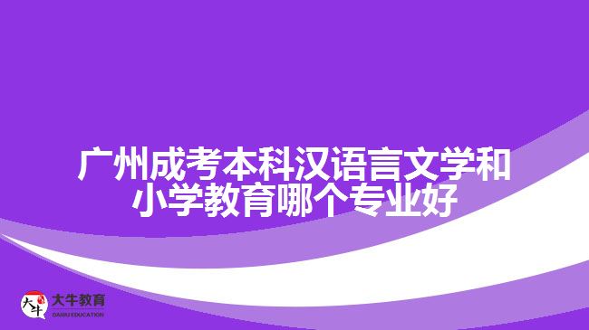 廣州成考本科漢語(yǔ)言文學(xué)和小學(xué)教育哪個(gè)專業(yè)好