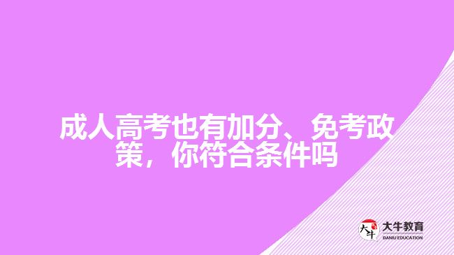 成人高考也有加分、免考政策，你符合條件嗎