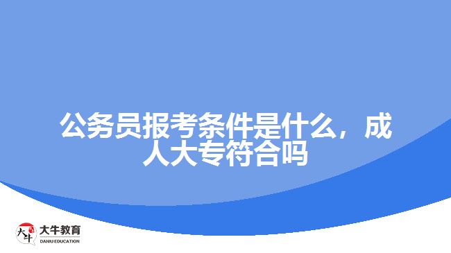 公務(wù)員報(bào)考條件是什么成人大專符合嗎