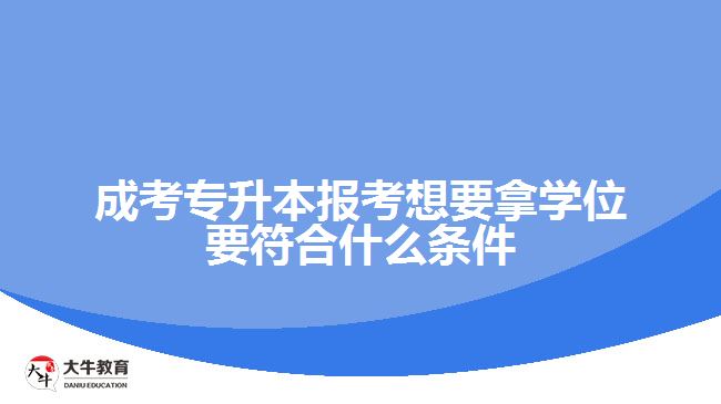 成考專升本報考想要拿學(xué)位要符合什么條件