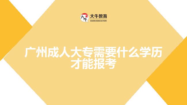 廣州成人大專需要什么學(xué)歷才能報考