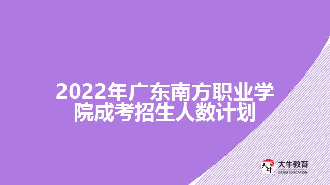 2022年廣東南方職業(yè)學院成考招生人數(shù)計劃