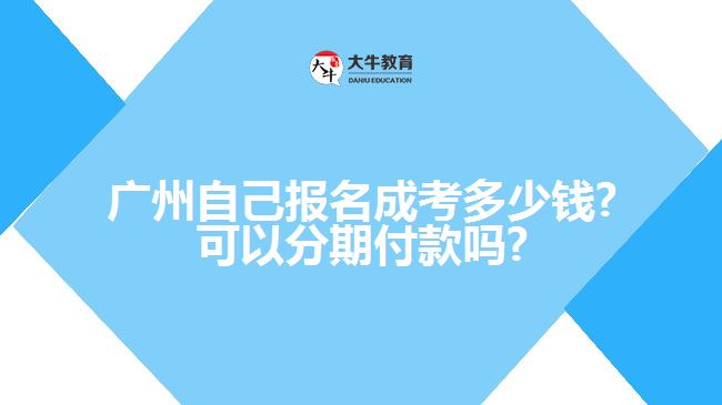 廣州自己報(bào)名成考多少錢(qián)?可以分期付款嗎?