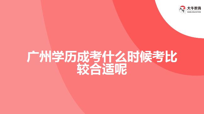 廣州學歷成考什么時候考比較合適呢