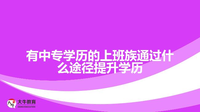 有中專學歷的上班族怎么提升學歷