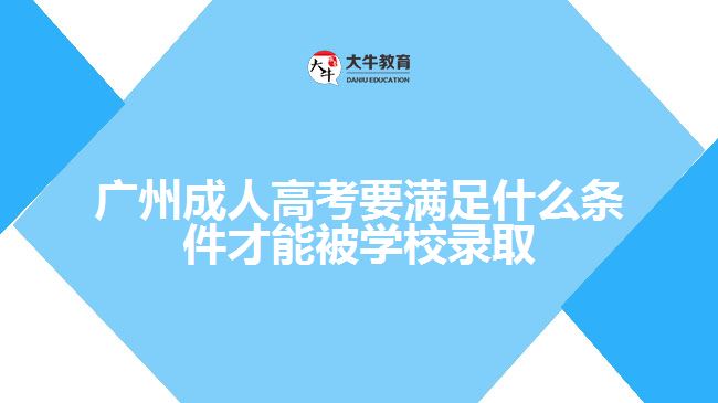 廣州成人高考要滿足什么條件才能被學(xué)校錄取