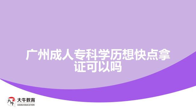 廣州成人專科學(xué)歷想快點拿證可以嗎