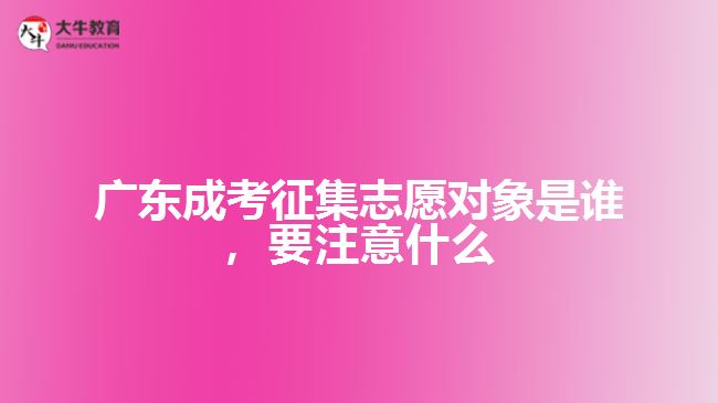 廣東成考征集志愿對象是誰，要注意什么