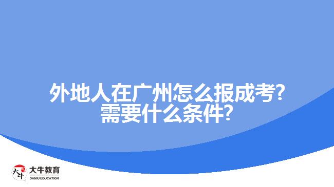 外地人在廣州怎么報成考?需要什么條件?