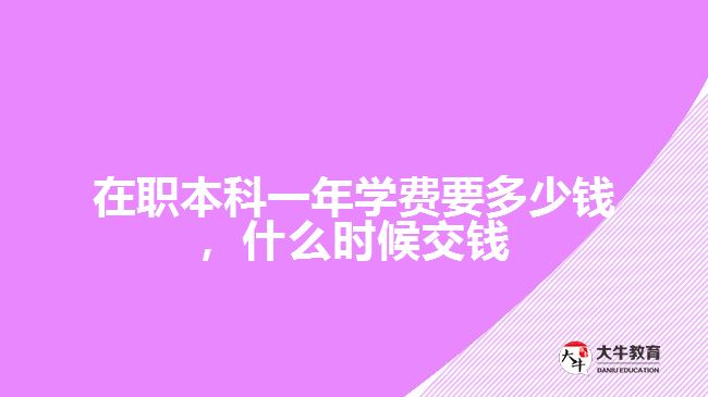 在職本科一年學(xué)費(fèi)要多少錢，什么時(shí)候交錢