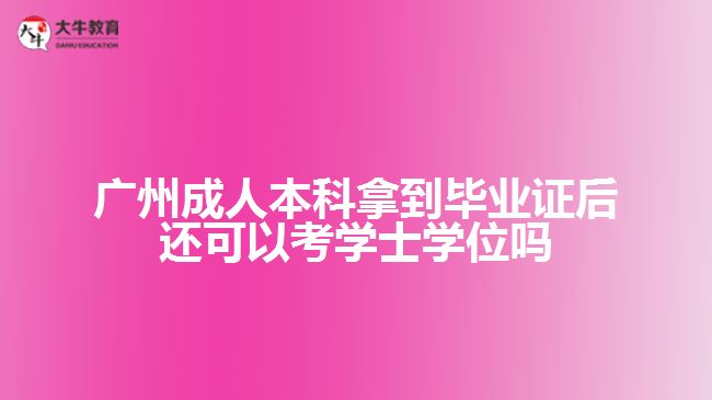 廣州成人本科拿到畢業(yè)證后還可以考學士學位嗎