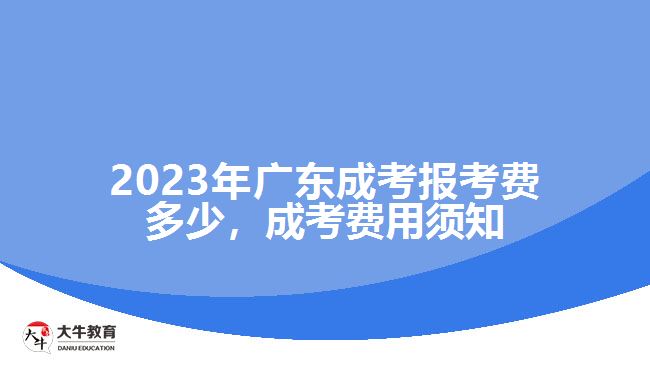 2023年廣東成考報(bào)考費(fèi)多少，成考費(fèi)用須知