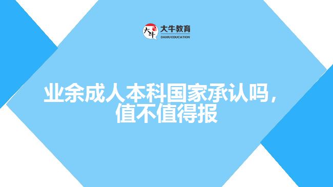 業(yè)余成人本科國家承認(rèn)嗎值不值得報