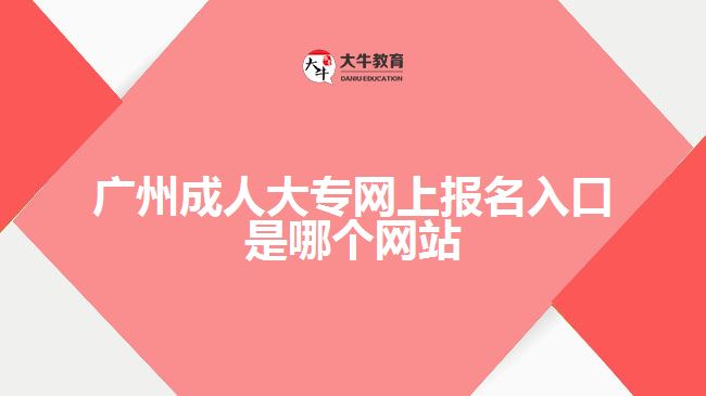 廣州成人大專網(wǎng)上報名入口是哪個網(wǎng)站