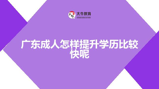 廣東成人怎樣提升學(xué)歷比較快呢