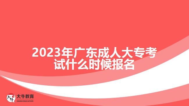 2023年廣東成人大專考試什么時候報名