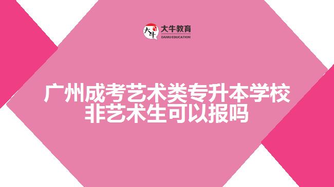 廣州成考藝術(shù)類專升本學校非藝術(shù)生可以報嗎