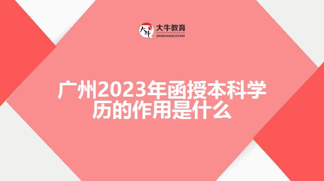 廣州2023年函授本科學歷的作用是什么