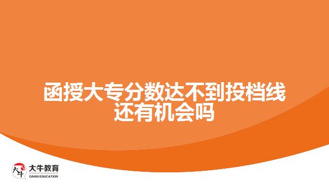 函授大專分?jǐn)?shù)達(dá)不到投檔線還有機(jī)會(huì)嗎