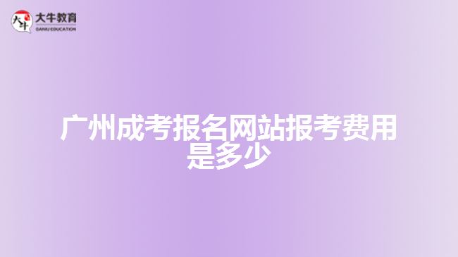 廣州成考報(bào)名網(wǎng)站報(bào)考費(fèi)用是多少