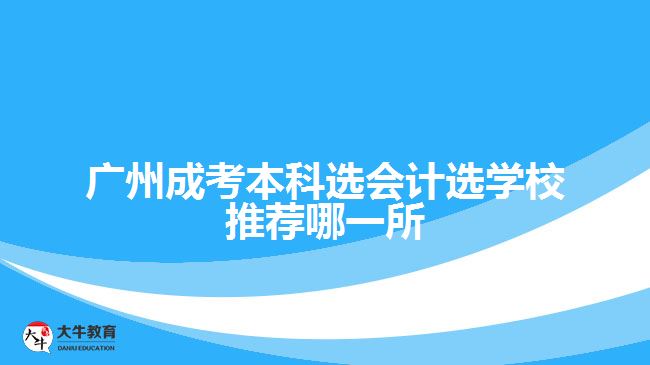 廣州成考本科選會計選學校推薦哪一所