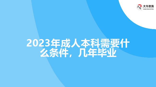 2023年成人本科需要什么條件，幾年畢業(yè)