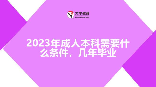 成人本科需要什么條件，幾年畢業(yè)